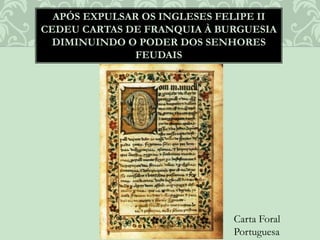 APÓS EXPULSAR OS INGLESES FELIPE II
CEDEU CARTAS DE FRANQUIA À BURGUESIA
DIMINUINDO O PODER DOS SENHORES
FEUDAIS
Carta Foral
Portuguesa
 