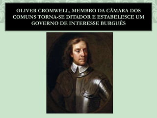 OLIVER CROMWELL, MEMBRO DA CÂMARA DOS
COMUNS TORNA-SE DITADOR E ESTABELESCE UM
GOVERNO DE INTERESSE BURGUÊS
 