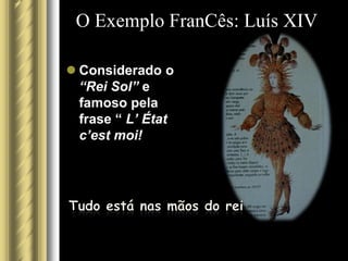 O Exemplo FranCês: Luís XIV

 Considerado o
  “Rei Sol” e
  famoso pela
  frase “ L’ État
  c’est moi!
 