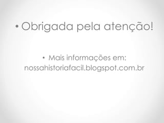 • Obrigada pela atenção!
• Mais informações em:
nossahistoriafacil.blogspot.com.br
 