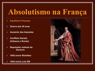 Absolutismo na França
 Equilibrou Finanças
 Guerra dos 30 anos
 Aumento dos Impostos
 Conflitos Sociais
(Urbanos e Rurais)
 Repressão violenta do
Governo
 1642 morre Richelieu
 1643 morre Luís XIII
 