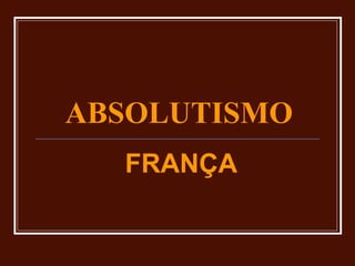 ABSOLUTISMO
FRANÇA
 