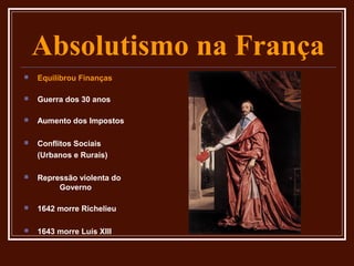 Absolutismo na França
   Equilibrou Finanças

   Guerra dos 30 anos

   Aumento dos Impostos

   Conflitos Sociais
    (Urbanos e Rurais)

   Repressão violenta do
         Governo

   1642 morre Richelieu

   1643 morre Luís XIII
 