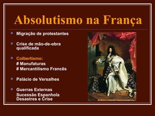 Absolutismo na França
   Migração de protestantes

   Crise de mão-de-obra
    qualificada

   Colbertismo:
    # Manufaturas
    # Mercantilismo Francês

   Palácio de Versalhes

   Guerras Externas
    Sucessão Espanhola
    Desastres e Crise
 