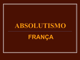 ABSOLUTISMO
  FRANÇA
 