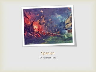 Spanien 
En stormakt i kris 
 