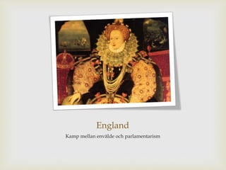 England 
Kamp mellan envälde och parlamentarism 
 