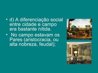 d) A diferenciação social entre cidade e campo era bastante nítida. No campo estavam os Pares (aristocracia, ou alta nobreza, feudal); 