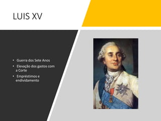 LUIS XV
• Guerra dos Sete Anos
• Elevação dos gastos com
a Corte
• Empréstimos e
endividamento
 