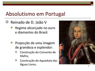 Absolutismo em Portugal
   Reinado de D. João V
       Regime alicerçado no ouro
        e diamantes do Brasil.

       Projecção de uma imagem
        de grandeza e esplendor:
           Construção do Convento de
            Mafra;
           Construção do Aqueduto das
            Águas Livres.                19
 