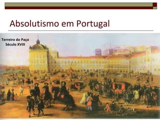 Absolutismo em Portugal
Terreiro do Paço
  Século XVIII
 