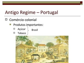 Antigo Regime – Portugal
   Comércio colonial
       Produtos importantes:
           Açúcar   Brasil
           Tabaco
 