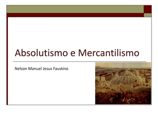 Absolutismo e Mercantilismo
Nelson Manuel Jesus Faustino
 