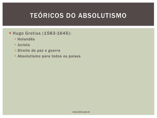  Hugo Grotius (1583-1645):
 Holandês
 Jurista
 Direito de paz e guerra
 Absolutismo para todos os países
TEÓRICOS DO ABSOLUTISMO
www.elton.pro.br
 