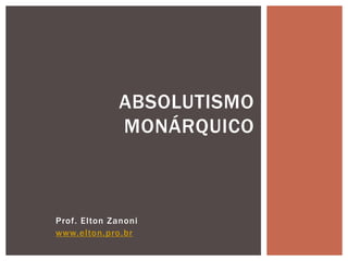 Prof. Elton Zanoni
www.elton.pro.br
ABSOLUTISMO
MONÁRQUICO
 