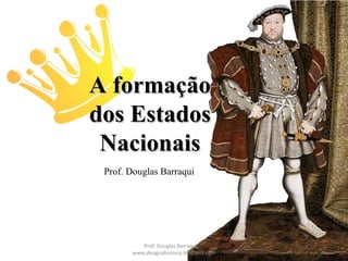 A formaçãoA formação
dos Estadosdos Estados
NacionaisNacionais
Prof. Douglas Barraqui
Prof. Douglas Barraqui
www.dougnahistoria.blogspot.com
 