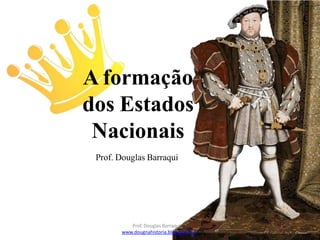 A formação
dos Estados
Nacionais
Prof. Douglas Barraqui
www.dougnahistoria.blogspot.com
Prof. Douglas Barraqui
 