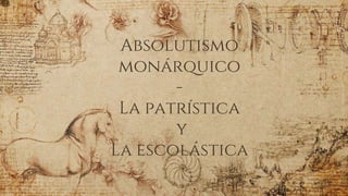 Absolutismo
monárquico
-
La patrística
y
La escolástica
 