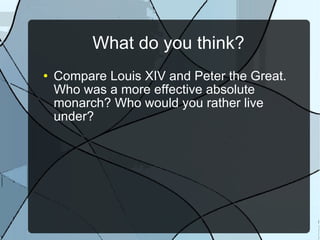 What do you think? Compare Louis XIV and Peter the Great. Who was a more effective absolute monarch? Who would you rather live under? 