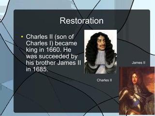 Restoration Charles II (son of Charles I) became king in 1660. He was succeeded by his brother James II in 1685. Charles II James II 