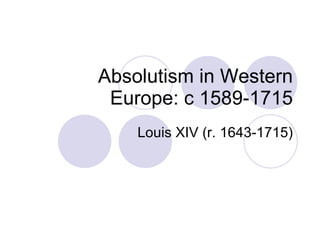 Absolutism in Western Europe: c 1589-1715 Louis XIV (r. 1643-1715) 