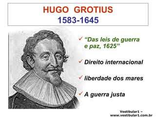 HUGO  GROTIUS 1583-1645 “ Das leis de guerra e paz, 1625” Direito internacional liberdade dos mares A guerra justa  
