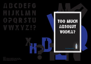 Drink Responsibly.




BRIEF
Stage 1: design an alphabet in your own style.
Stage 2: create an advertisement using your font.
Use the company logo and a tag line.
 
