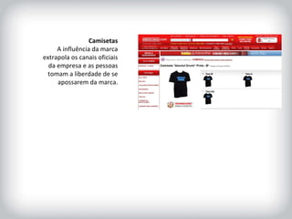 HISTÓRICO DA MARCA Camisetas A influência da marca extrapola os canais oficiais da empresa e as pessoas tomam a liberdade de se apossarem da marca. 