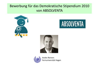 Bewerbung für das Demokratische Stipendium 2010 
                von ABSOLVENTA
                von ABSOLVENTA




                   Andre Reiners
                   Fernuniversität Hagen
 