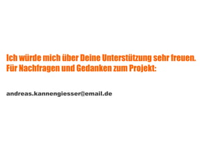 Ich würde mich über Deine Unterstützung sehr freuen.  Für Nachfragen und Gedanken zum Projekt: [email_address] 