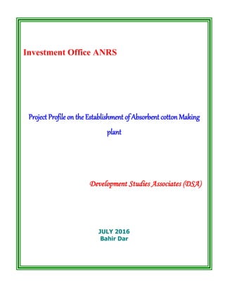 Investment Office ANRS
Project Profile on the Establishment of Absorbent cotton Making
plant
Development Studies Associates (DSA)
JULY 2016
Bahir Dar
 