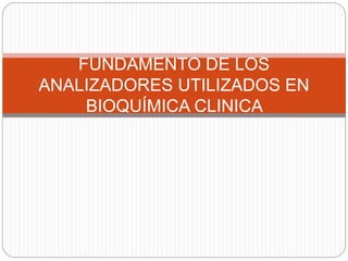 FUNDAMENTO DE LOS
ANALIZADORES UTILIZADOS EN
BIOQUÍMICA CLINICA
 