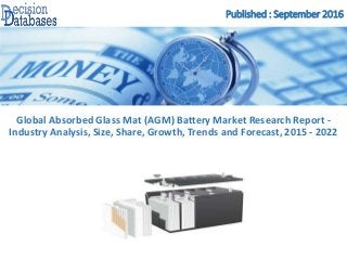 Published : September 2016
Global Absorbed Glass Mat (AGM) Battery Market Research Report -
Industry Analysis, Size, Share, Growth, Trends and Forecast, 2015 - 2022
 
