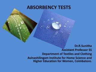 ABSORBENCY TESTS
Dr.R.Sunitha
Assistant Professor SS
Department of Textiles and Clothing
Avinashilingam Institute for Home Science and
Higher Education for Women, Coimbatore.
 