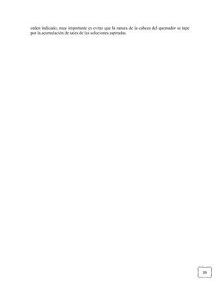 orden indicado; muy importante es evitar que la ranura de la cabeza del quemador se tape
por la acumulación de sales de las soluciones aspiradas.




                                                                                           39
 