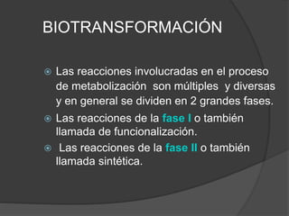 BIOTRANSFORMACIÓN
 Las reacciones involucradas en el proceso
de metabolización son múltiples y diversas
y en general se d...