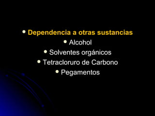  Dependencia  a otras sustancias
             Alcohol
      Solventes orgánicos
    Tetracloruro de Carbono
          Pegamentos
 