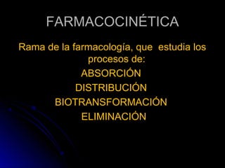 FARMACOCINÉTICA
Rama de la farmacología, que estudia los
              procesos de:
             ABSORCIÓN
            DISTRIBUCIÓN
      BIOTRANSFORMACIÓN
             ELIMINACIÓN
 