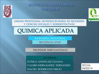 UNIDAD PROFESIONAL INTERDISCIPLINARIA DE INGENÍERIA
Y CIENCIAS SOCIALES Y ADMINISTRATIVAS
INGENIERIA INDUSTRIAL
ALUMNOS:
FECHA:
24/03/14
SECUENCIA 1IV20
PROFESOR: SMID SANTIAGO
ZUÑIGA ANDOLAIZ LILIANA
MACIEL RODRIGUEZ DIEGO
VALERO HERNANDEZ FERNANDO
 