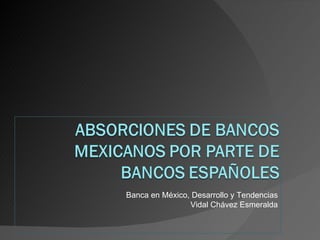 Banca en México, Desarrollo y Tendencias
                Vidal Chávez Esmeralda
 
