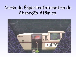 Curso de Espectrofotometria de
      Absorção Atômica
 