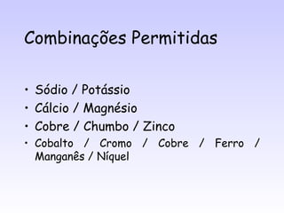 Combinações Permitidas

• Sódio / Potássio
• Cálcio / Magnésio
• Cobre / Chumbo / Zinco
• Cobalto / Cromo / Cobre / Ferro /
  Manganês / Níquel
 