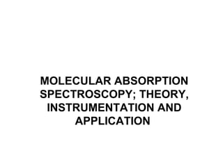 MOLECULAR ABSORPTION
SPECTROSCOPY; THEORY,
INSTRUMENTATION AND
APPLICATION
 