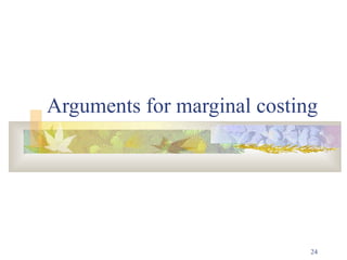 24
Arguments for marginal costing
 