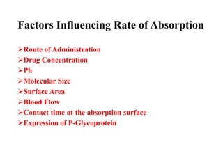Factors Influencing Rate of Absorption
Route of Administration
Drug Concentration
Ph
Molecular Size
Surface Area
Blood Flow
Contact time at the absorption surface
Expression of P-Glycoprotein
 