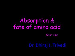 Absorption &
fate of amino acid
Over view
Dr. Dhiraj J. Trivedi
 