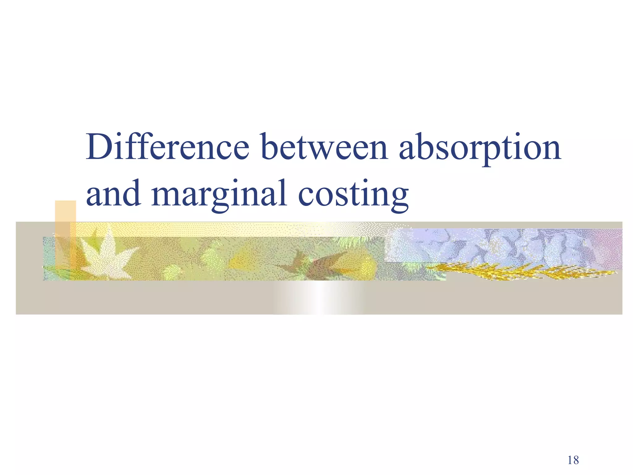 Difference between absorption
and marginal costing




                                18
 