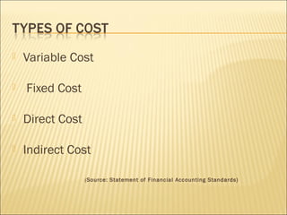  Variable Cost
 Fixed Cost
 Direct Cost
 Indirect Cost

 (Source: Statement of Financial Accounting Standards)
 