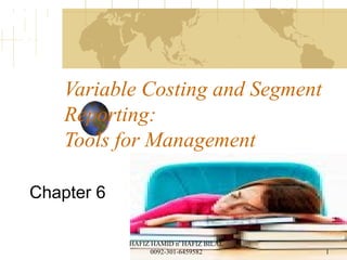Chapter 6
Variable Costing and Segment
Reporting:
Tools for Management
1
HAFIZ HAMID n' HAFIZ BILAL
0092-301-6459582
 