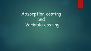 Absorption costing
and
Variable costing
 
